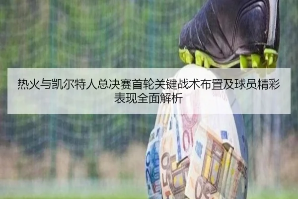 热火与凯尔特人总决赛首轮关键战术布置及球员精彩表现全面解析