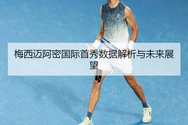梅西迈阿密国际首秀数据解析与未来展望